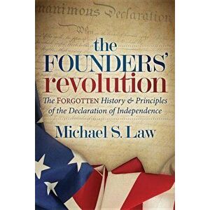 The Founders' Revolution: The Forgotten History and Principles of the Declaration of Independence, Paperback - Michael S. Law imagine