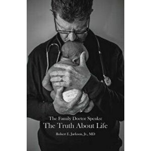 The Family Doctor Speaks: The Truth about Life, Paperback - Jr. M. D. Jackson imagine
