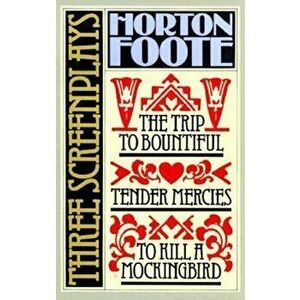 Three Screenplays: To Kill a Mockingbird, Tender Mercies and the Trip to Bountiful, Paperback - Horton Foote imagine