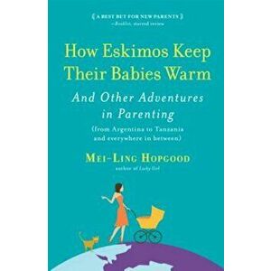 How Eskimos Keep Their Babies Warm: And Other Adventures in Parenting (from Argentina to Tanzania and Everywhere in Between), Paperback - Mei-Ling Hop imagine