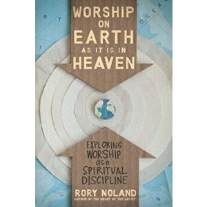 Worship on Earth as It Is in Heaven: Exploring Worship as a Spiritual Discipline, Paperback - Rory Noland imagine