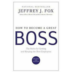 How to Become a Great Boss: The Rules for Getting and Keeping the Best Employees, Hardcover - Jeffrey J. Fox imagine