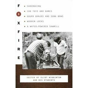 Foxfire 6: Shoemaking, 100 Toys and Games, Gourd Banjos and Song Bows, Wooden Locks, a Water-Powered Sawmill, Paperback - Foxfire Fund Inc imagine