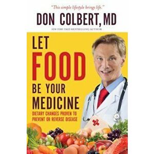 Let Food Be Your Medicine: Dietary Changes Proven to Prevent and Reverse Disease, Paperback - Don Colbert imagine