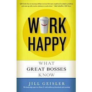 Work Happy: What Great Bosses Know, Paperback - Jill Geisler imagine