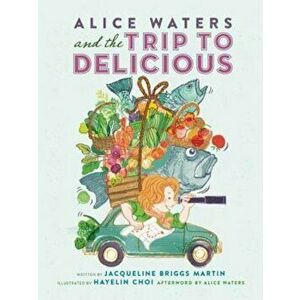 Alice Waters and the Trip to Delicious, Hardcover - Jacqueline Briggs Martin imagine