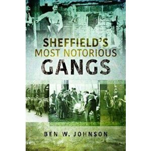 Sheffield's Most Notorious Gangs, Paperback - Ben W Johnson imagine