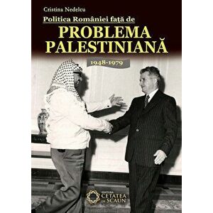 Politica Romaniei fata de Problema Palestiniana. 1948-1979 - Cristina Nedelcu imagine