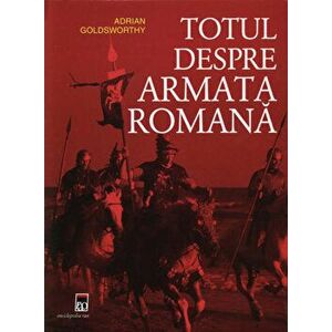 Totul despre armata romana - Adrian Goldsworthy imagine