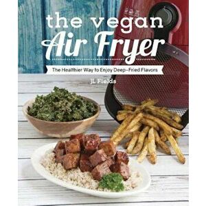 The Vegan Air Fryer: The Healthier Way to Enjoy Deep-Fried Flavors, Paperback - Jl Fields imagine