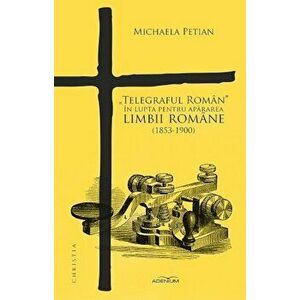 Telegraful Roman in lupta pentru apararea limbii romane (1853-1900) - Michaela Petian imagine
