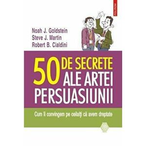 50 de secrete ale artei persuasiunii. Cum ii convingem pe ceilalti ca avem dreptate - Noah J. Goldstein, Steve J. Martin, Robert B. Cialdini imagine