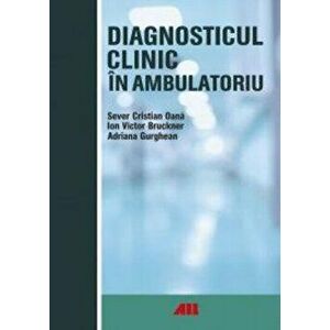Diagnosticul clinic in ambulatoriu - Sever Cristian Oana, Ion Bruckner, Adriana Gurghean imagine