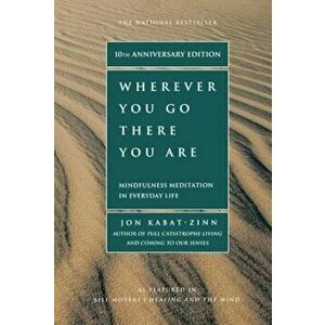 Wherever You Go, There You Are: Mindfulness Meditation in Everyday Life, Paperback - Jon Kabat-Zinn imagine