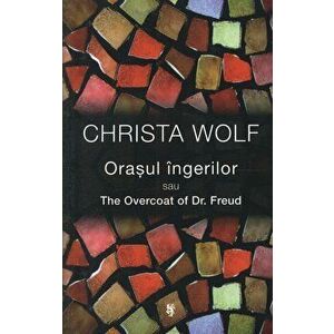 Orasul ingerilor sau The Overcoat of Dr. Freud - Christa Wolf imagine