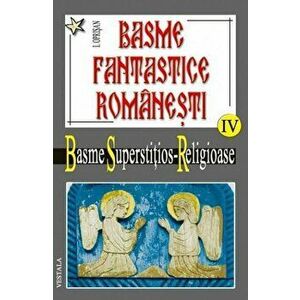 Basme fantastice romanesti Vol. IV- Basme Supersititios Religioase - Ionel Oprisan imagine