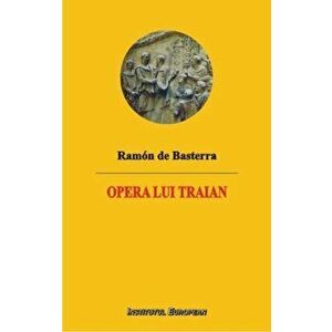Opera lui Traian - Ramon de Basterra imagine