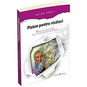 Platon pentru visatori - 80 de pastile de filosofie cotidiana pentru a-ti transforma cele mai bune idei in realitate - Allan Percy imagine