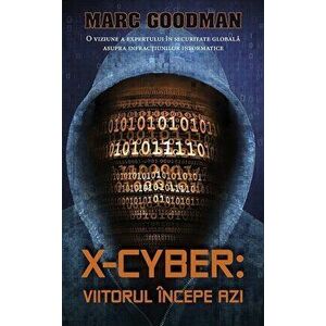 X-Cyber: viitorul incepe azi. O viziune a expertului in securitate globala asupra infractiunilor informatice - Marc Goodman imagine