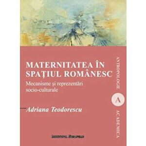 Maternitatea in spatiul romanesc - Mecanisme si reprezentari socio-culturale - Adriana Teodorescu imagine