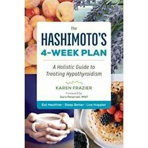 The Hashimoto's 4-Week Plan: A Holistic Guide to Treating Hypothyroidism, Paperback - Karen Frazier imagine