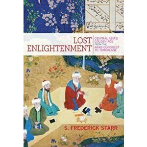 Lost Enlightenment: Central Asia's Golden Age from the Arab Conquest to Tamerlane, Paperback - S. Frederick Starr imagine