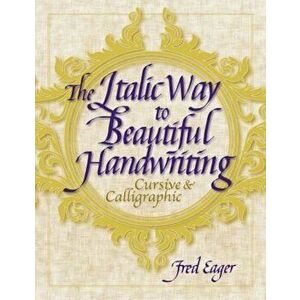 The Italic Way to Beautiful Handwriting: Cursive and Calligraphic, Paperback - Fred Eager imagine