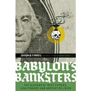 Babylon's Banksters: The Alchemy of Deep Physics, High Finance and Ancient Religion, Paperback - Joseph P. Farrell imagine