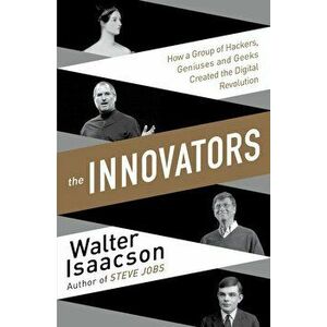 The Innovators: How a Group of Inventors, Hackers, Geniuses and Geeks Created the Digital Revolution - Walter Isaacson imagine