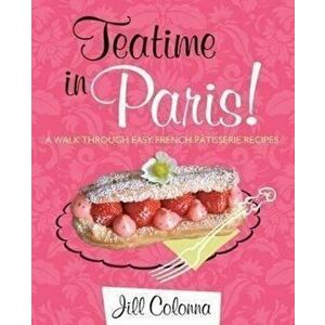 Teatime in Paris!: A Walk Through Easy French Patisserie Recipes (Interlink Cultural Guides) - Jill Colonna imagine