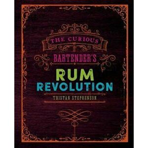 The Curious Bartender's Rum Revolution, Hardcover - Tristan Stephenson imagine