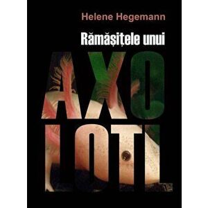 Ramasitele unui Axolotl - Helene Hegemann imagine