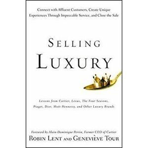 Selling Luxury: Connect with Affluent Customers, Create Unique Experiences Through Impeccable Service, and Close the Sale - Robin Lent, Genevieve Tour imagine