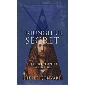 Triunghiul secret. Cei cinci templieri ai lui Iisus - Didier Convard imagine