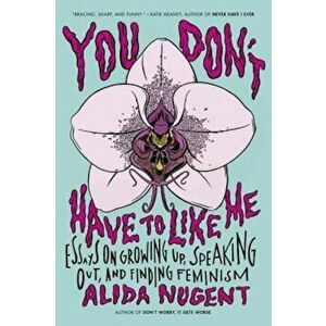 You Don't Have to Like Me: Essays on Growing Up, Speaking Out, and Finding Feminism, Paperback - Alida Nugent imagine