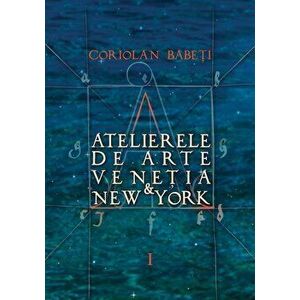 Atelierele de arte Venetia & New York, Vol. 1-3 - Coriolan Babeti imagine