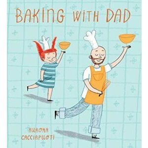 Baking with Dad, Hardcover - Aurora Cacciapuoti imagine