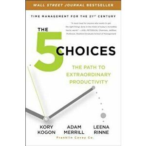 The 5 Choices: The Path to Extraordinary Productivity, Paperback - Kory Kogon imagine