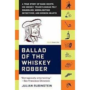 Ballad of the Whiskey Robber: A True Story of Bank Heists, Ice Hockey, Transylvanian Pelt Smuggling, Moonlighting Detectives, and Broken Hearts, Paper imagine