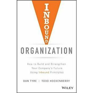 Inbound Organization: How to Build and Strengthen Your Company's Future Using Inbound Principles, Hardcover - Dan Tyre imagine