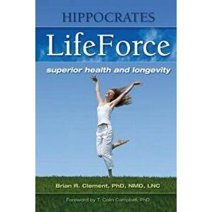 Hippocrates LifeForce: Superior Health and Longevity, Paperback - Brian R. Clement imagine
