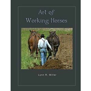 Art of Working Horses, Paperback - Lynn R. Miller imagine