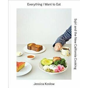 Everything I Want to Eat: Sqirl and the New California Cooking, Hardcover - Jessica Koslow imagine