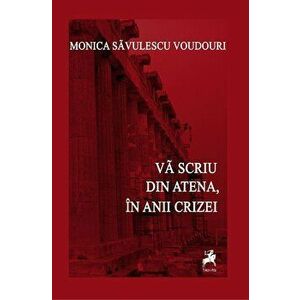 Va scriu din Atena, in timpul crizei - Monica Savulescu-Voudouri imagine