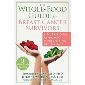 The Whole-Food Guide for Breast Cancer Survivors: A Nutritional Approach to Preventing Recurrence, Paperback - Edward Bauman imagine