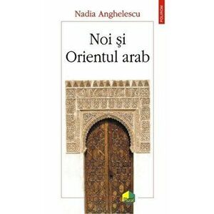 Noi si Orientul arab - Nadia Anghelescu imagine
