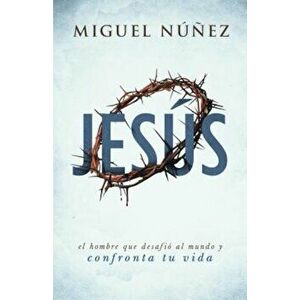 Jesus: El Hombre Que Desafio Al Mundo y Confronta Tu Vida, Paperback - Miguel Nunez imagine