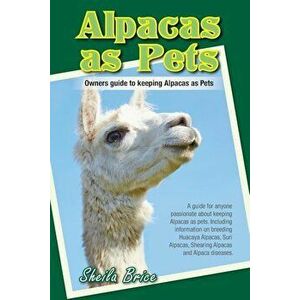 Alpacas as Pets: Owners Guide to Keeping Alpacas as Pets, Paperback - Sheila Brice imagine