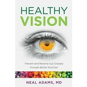 Healthy Vision: Prevent and Reverse Eye Disease Through Better Nutrition, Paperback - Neal Adams imagine