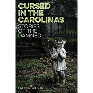 Cursed in the Carolinas: Stories of the Damned, Paperback - Patty A. Wilson imagine